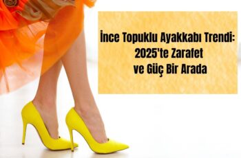İnce Topuklu Ayakkabı Trendi: 2025’te Zarafet ve Güç Bir Arada